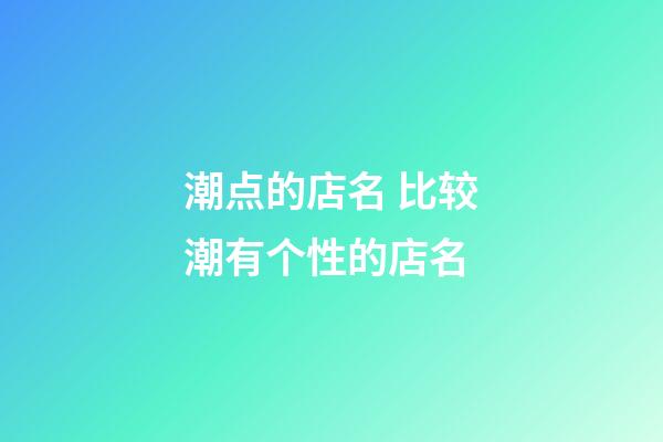 潮点的店名 比较潮有个性的店名-第1张-店铺起名-玄机派